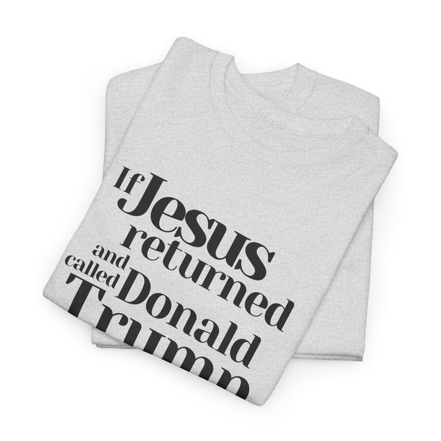 Trump Religions Parody T-Shirt, If Jesus Returned, Called Donald Trump a False Prophet, Jesus Would Be Crucified Again.