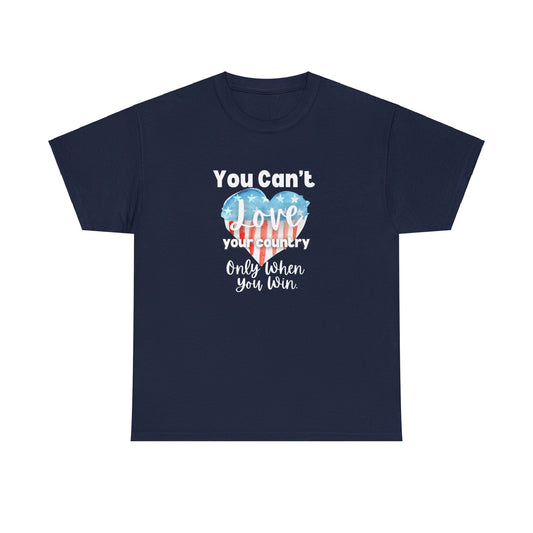 You can't Love Your Country, Only when you win, pro Biden Democrat, anti-trump, never Trumper, political t-shirt, pro democracy t-shirt