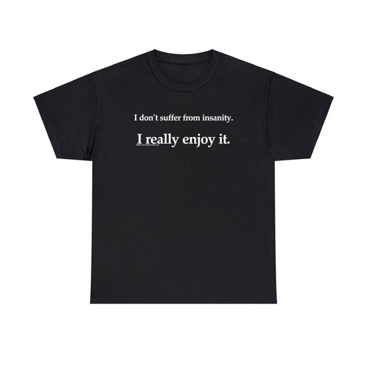 I Don't Suffer From Reality, I Enjoy It, funny t-shirt, satirical t-shirt, dark humor t-shirt, Crazy T-Shirt, Insanity T-Shirt, Insane Tee