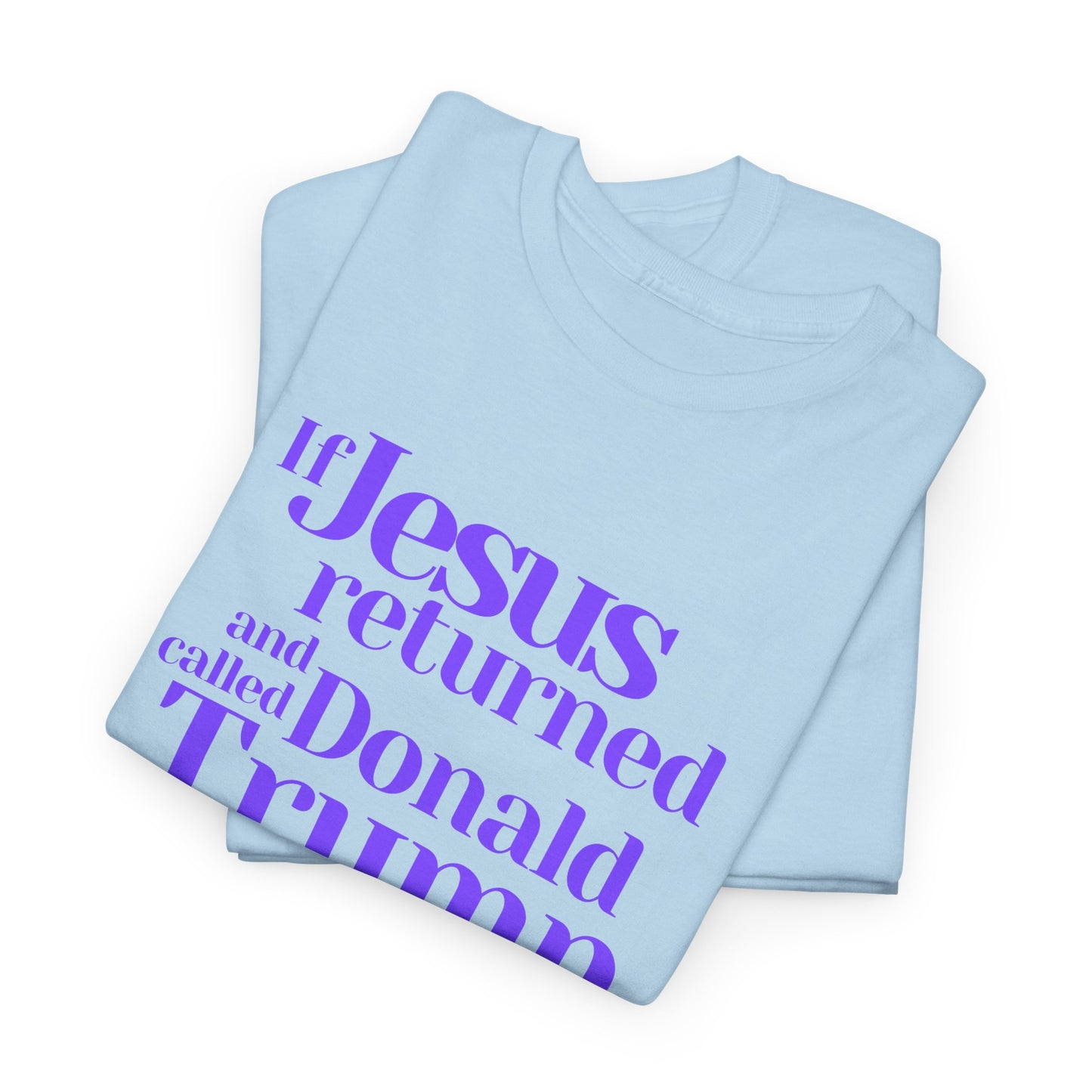 Trump Religions Parody T-Shirt, If Jesus Returned, Called Donald Trump a False Prophet, Jesus Would Be Crucified Again.