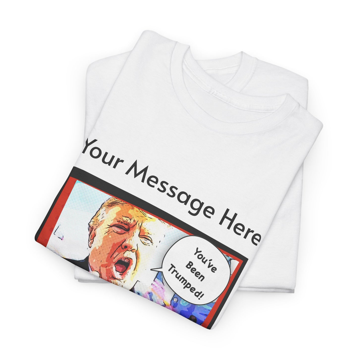 You've Been Trumped! Parody Political Trump T-Shirt, Customized with your personal message,