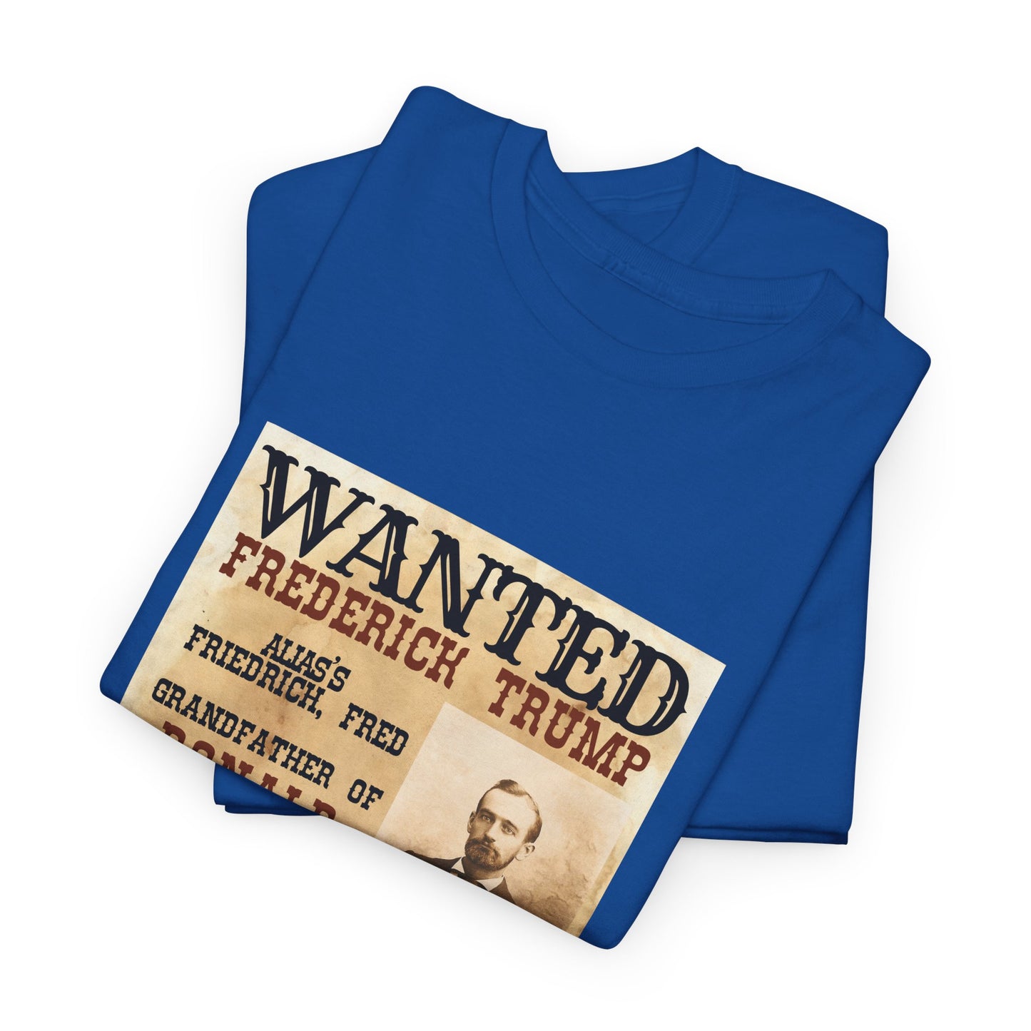 Political Historical Trump T-Shirt, Frederich Trump Sr., Was an Illegal Immigrant, Draft Dodger that Illegally Sold Alcohol and Ran a Brothel.