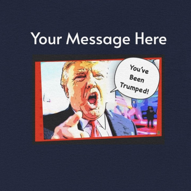 You've Been Trumped! Parody Political Trump T-Shirt, Customized with your personal message,