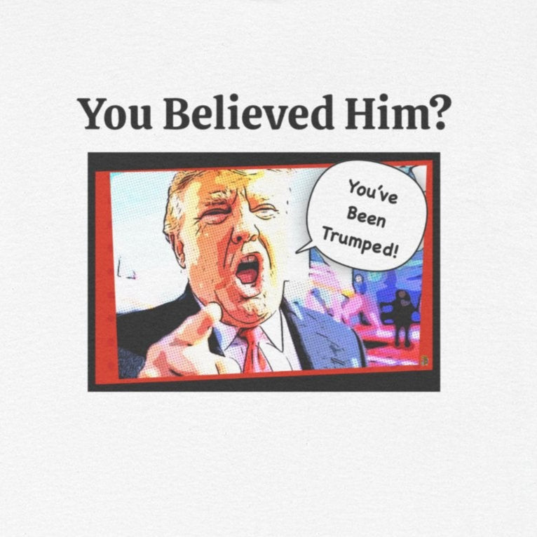 You Believed Him? You've Been Trumped! Parody Political Trump T-Shirt, Customized with your personal message,