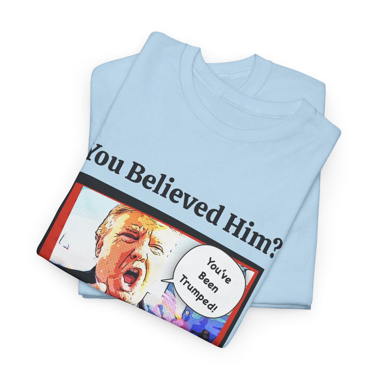 You Believed Him? You've Been Trumped! Parody Political Trump T-Shirt, Customized with your personal message,