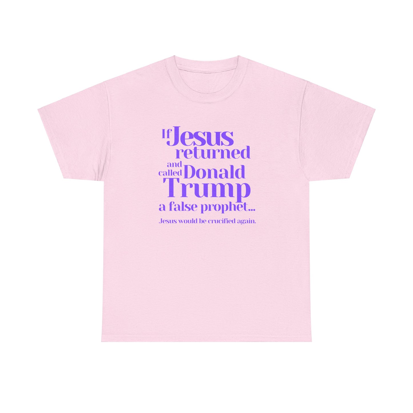 Trump Religions Parody T-Shirt, If Jesus Returned, Called Donald Trump a False Prophet, Jesus Would Be Crucified Again.