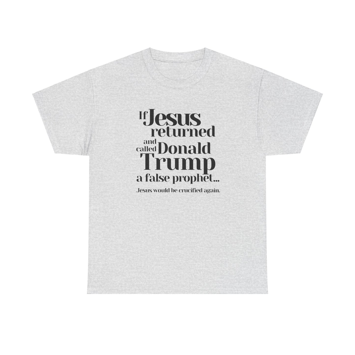 Trump Religions Parody T-Shirt, If Jesus Returned, Called Donald Trump a False Prophet, Jesus Would Be Crucified Again.