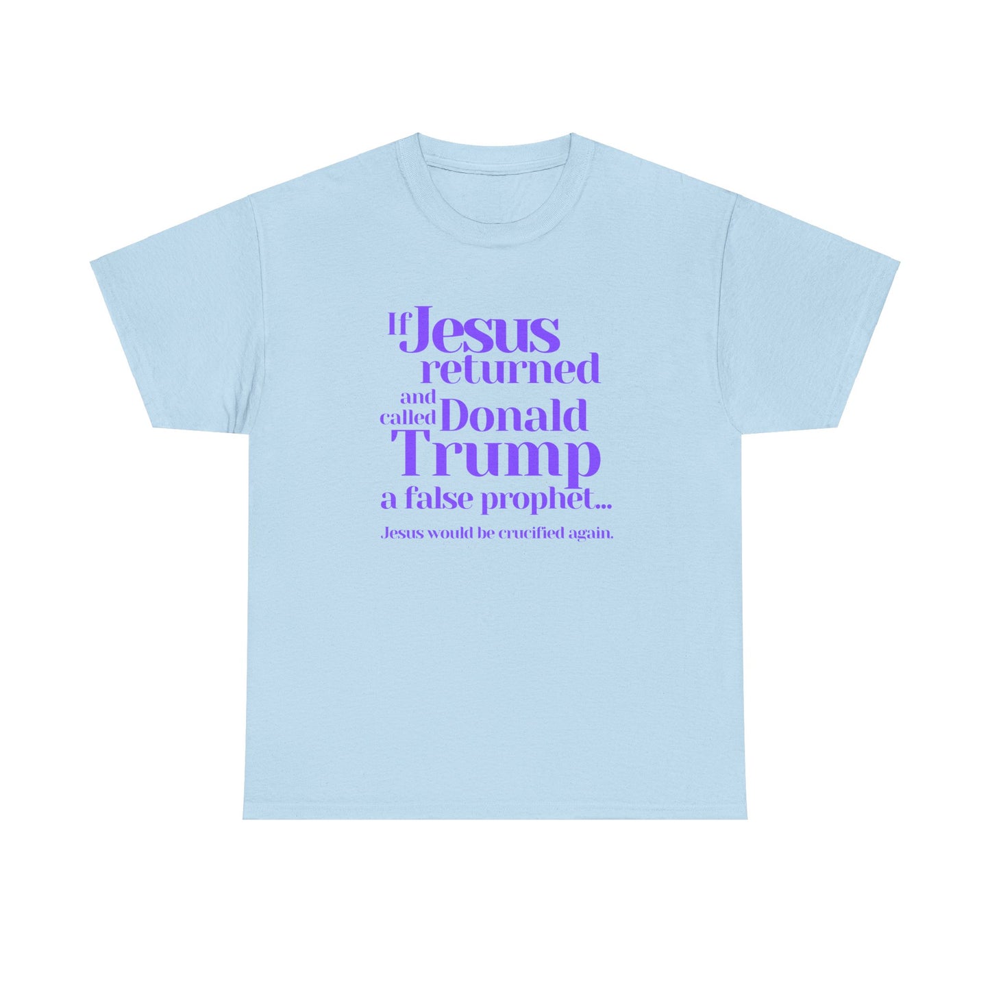 Trump Religions Parody T-Shirt, If Jesus Returned, Called Donald Trump a False Prophet, Jesus Would Be Crucified Again.