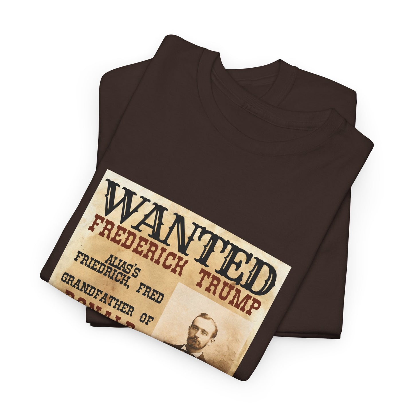 Political Historical Trump T-Shirt, Frederich Trump Sr., Was an Illegal Immigrant, Draft Dodger that Illegally Sold Alcohol and Ran a Brothel.