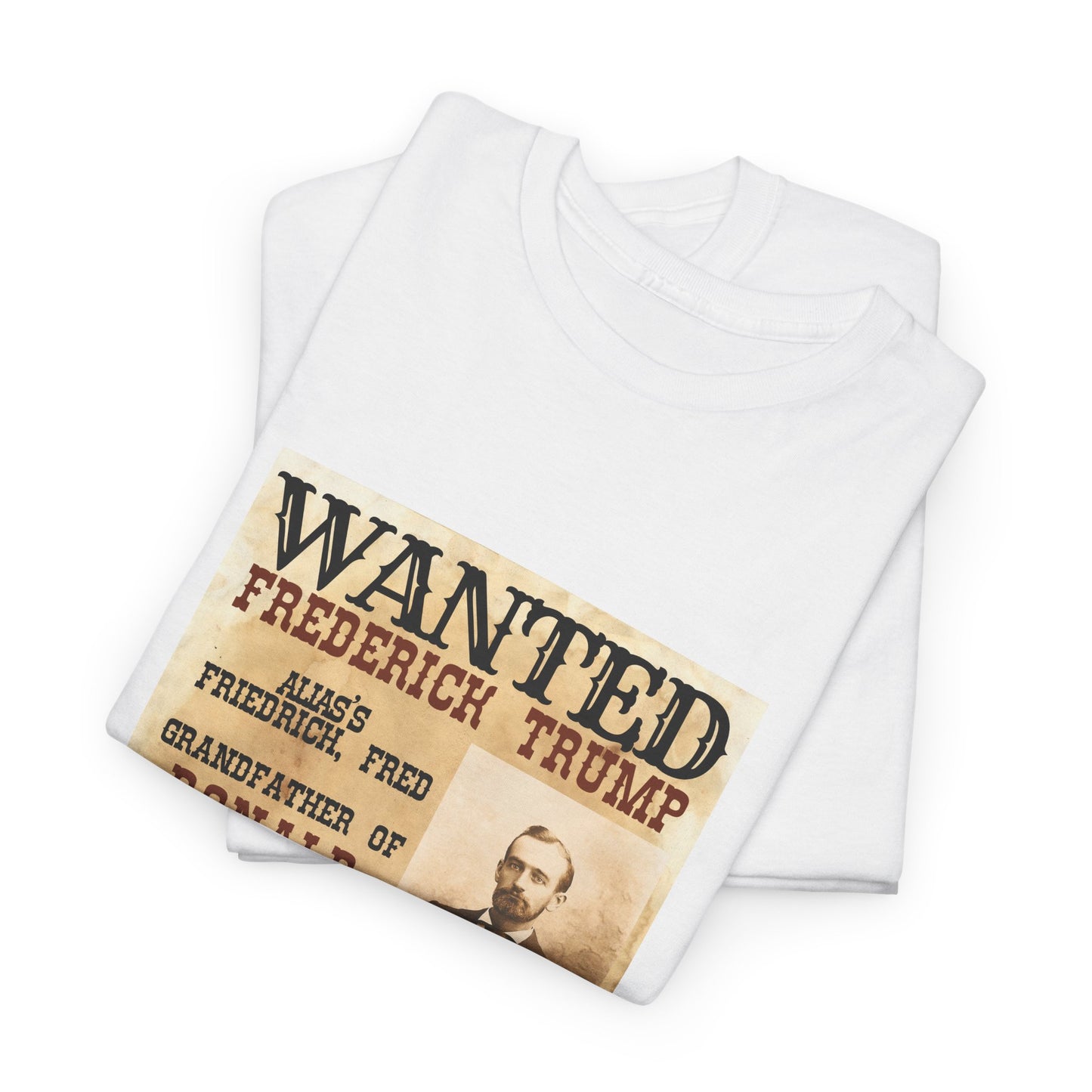 Political Historical Trump T-Shirt, Frederich Trump Sr., Was an Illegal Immigrant, Draft Dodger that Illegally Sold Alcohol and Ran a Brothel.