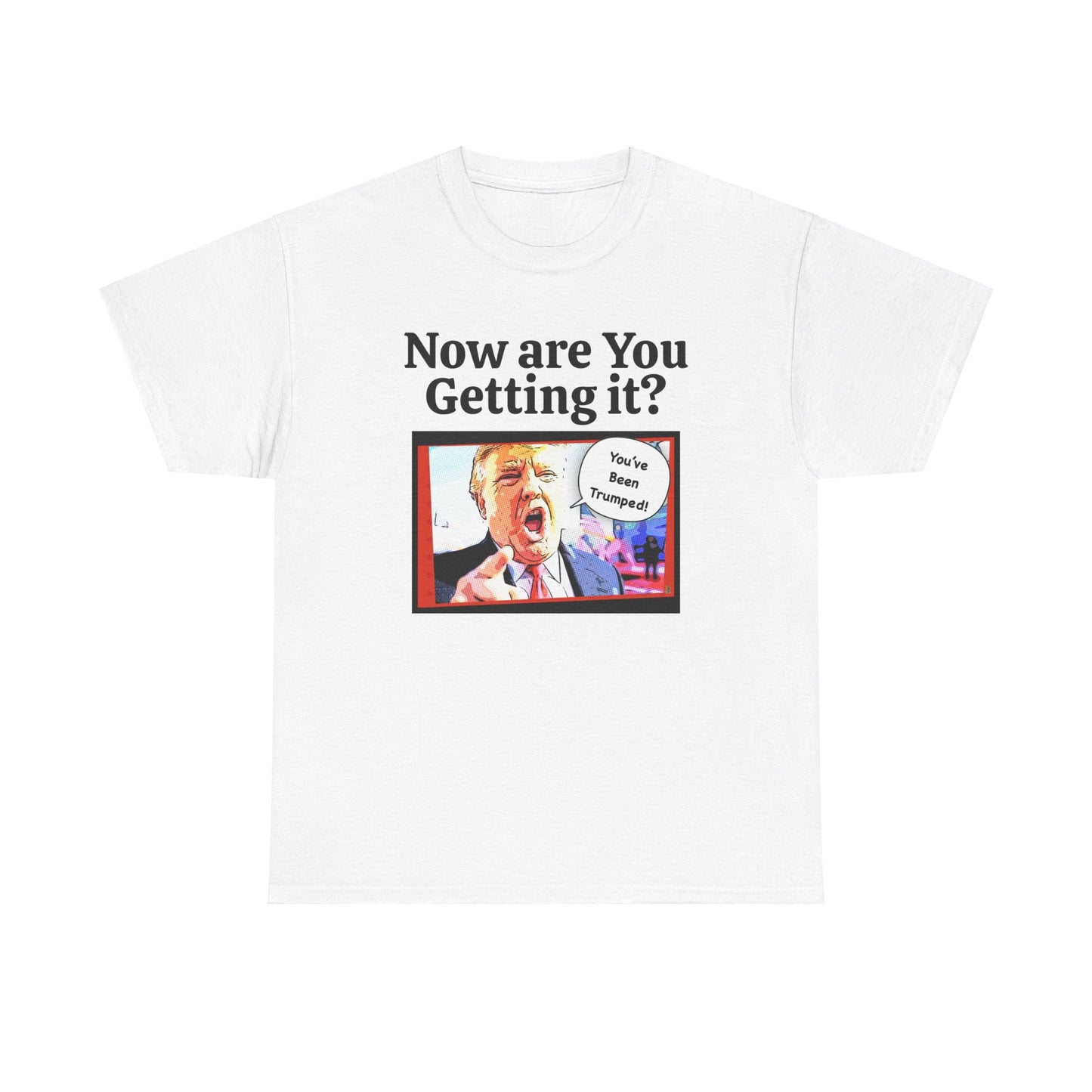 Now are You Getting it? You've been Trumped, Humorous, Sad Political T-shirt, Anti-Trump Parody Tee,