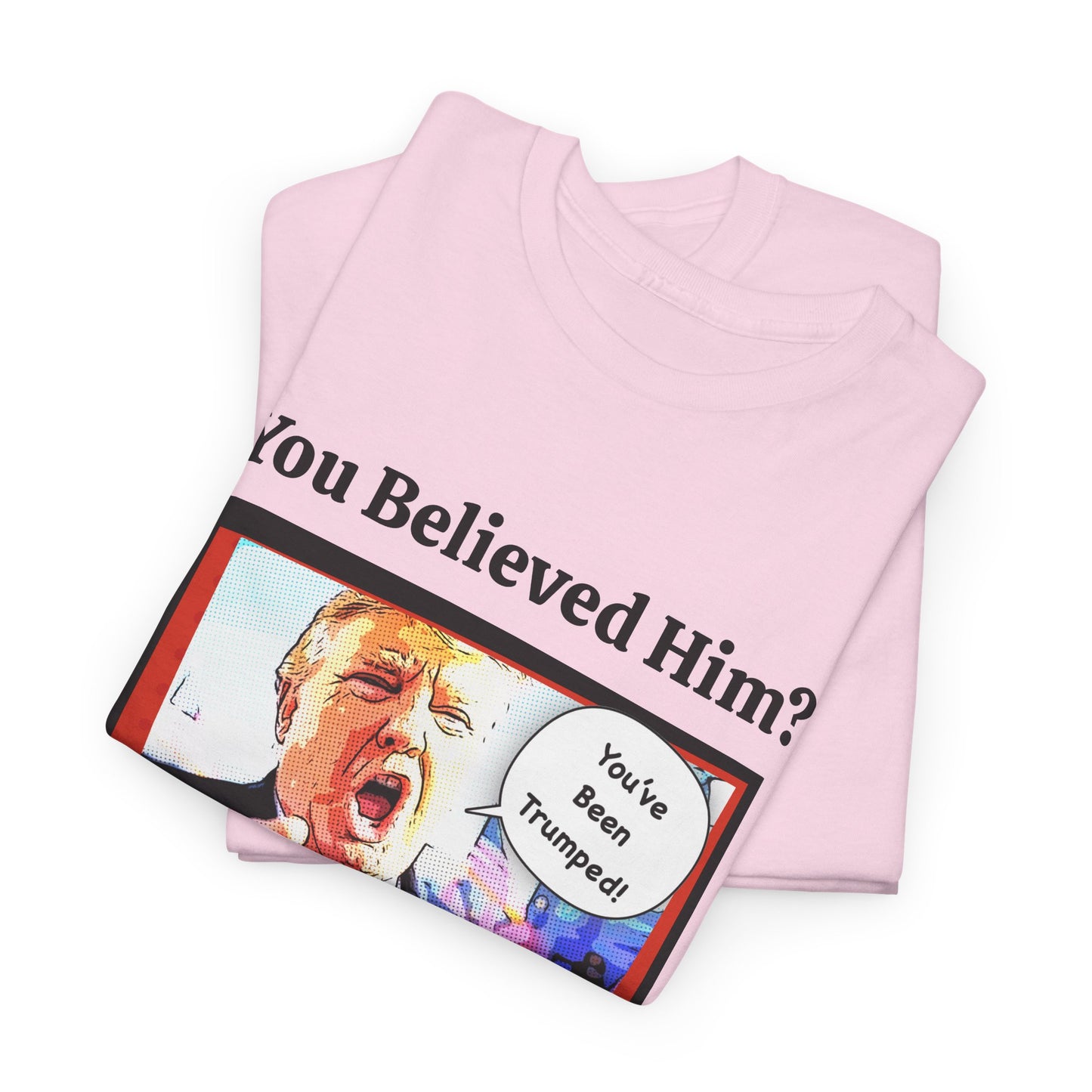 You Believed Him? You've Been Trumped! Parody Political Trump T-Shirt, Customized with your personal message,