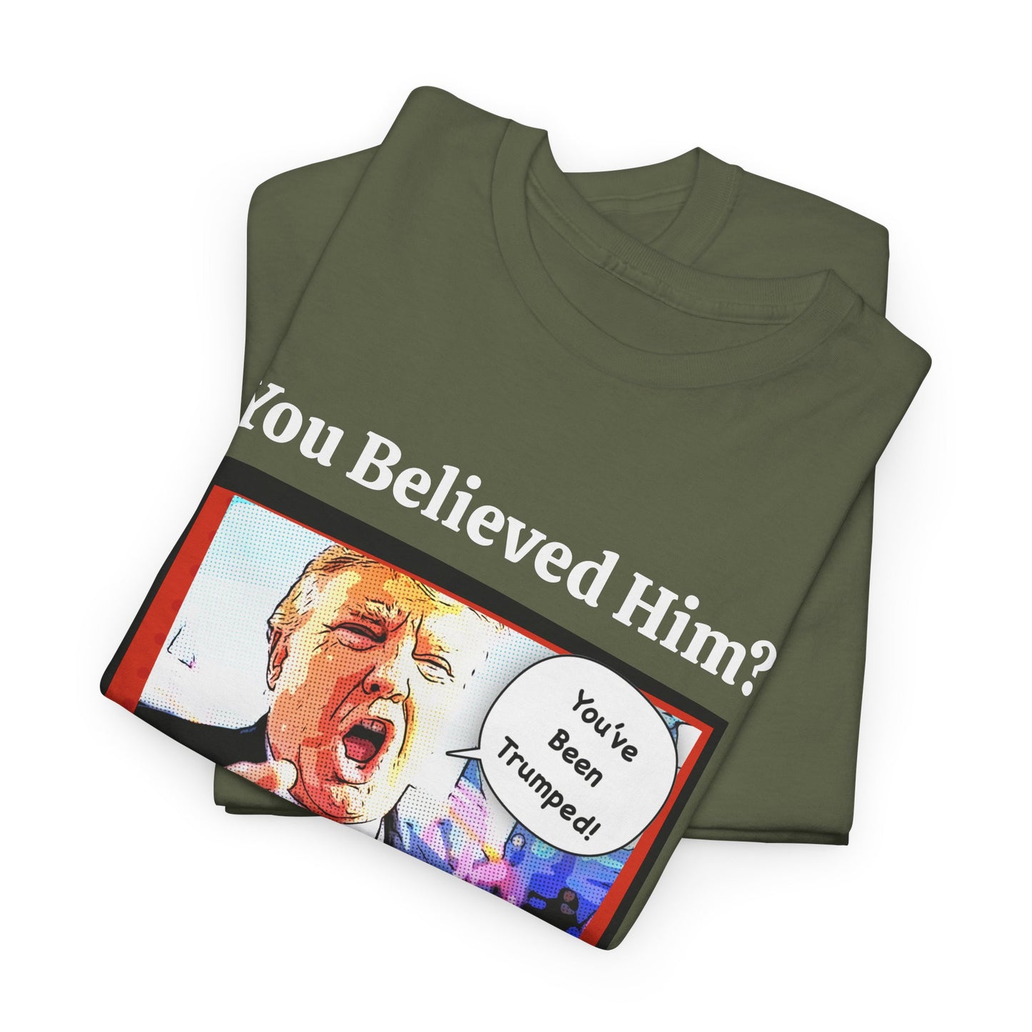 You Believed Him? You've Been Trumped! Parody Political Trump T-Shirt, Customized with your personal message,