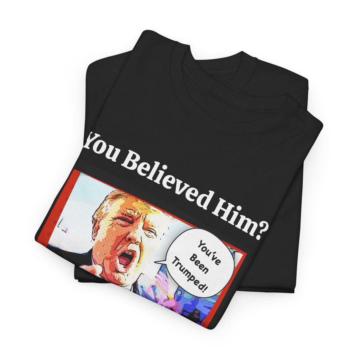 You Believed Him? You've Been Trumped! Parody Political Trump T-Shirt, Customized with your personal message,