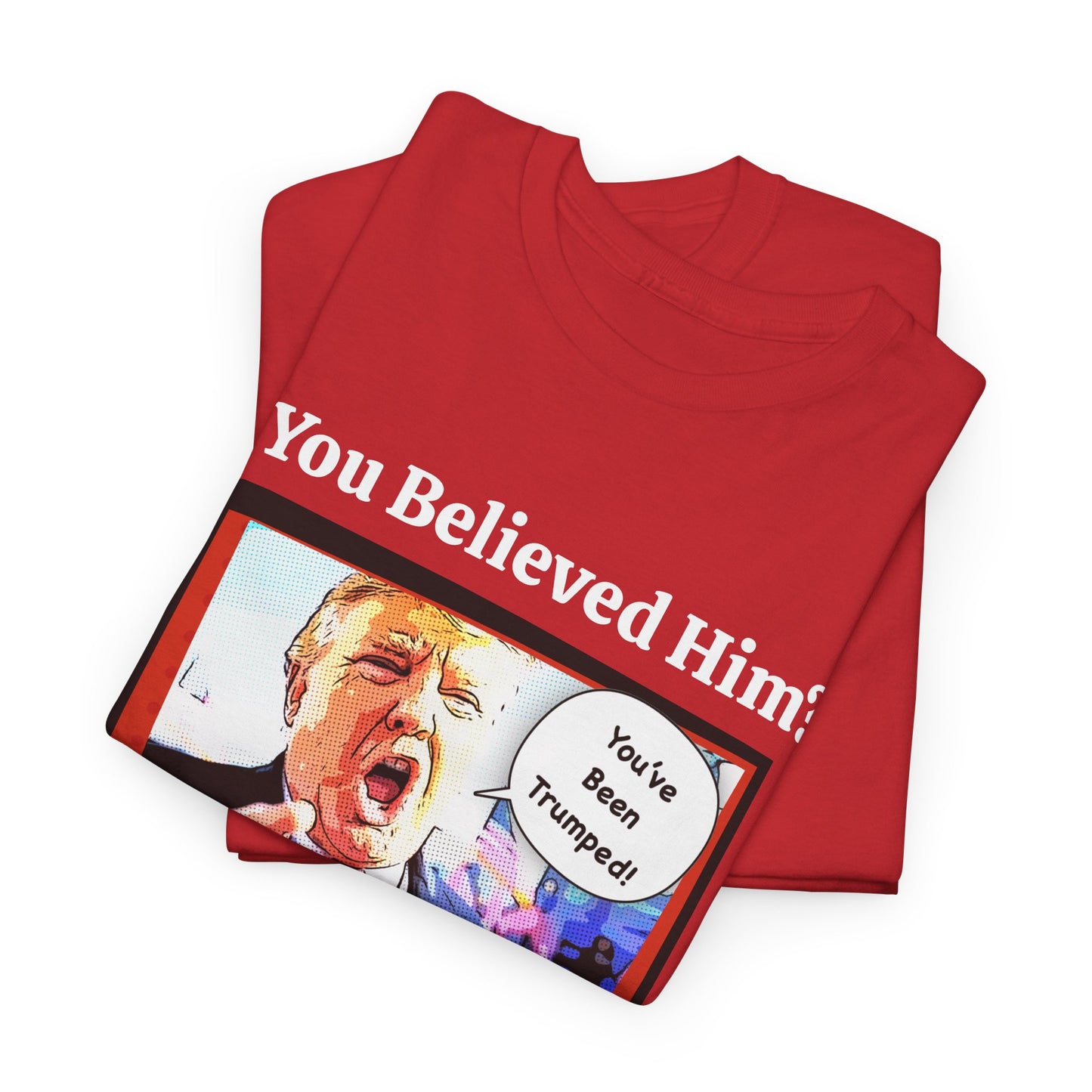 You Believed Him? You've Been Trumped! Parody Political Trump T-Shirt, Customized with your personal message,