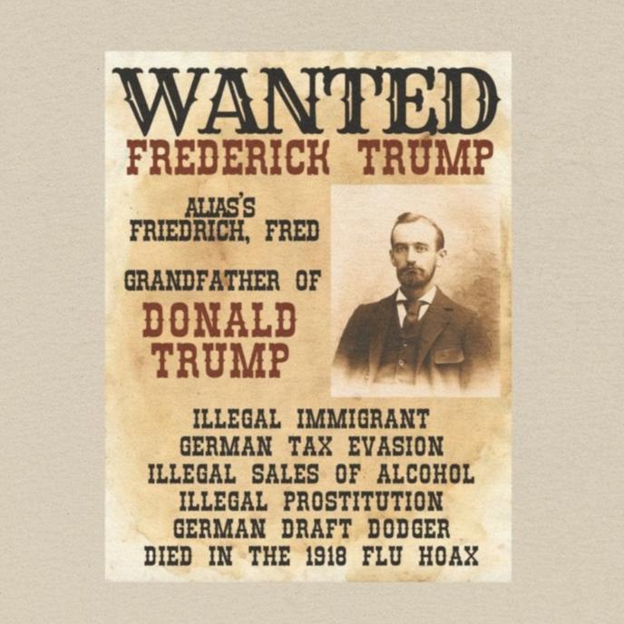 Political Historical Trump T-Shirt, Frederich Trump Sr., Was an Illegal Immigrant, Draft Dodger that Illegally Sold Alcohol and Ran a Brothel.