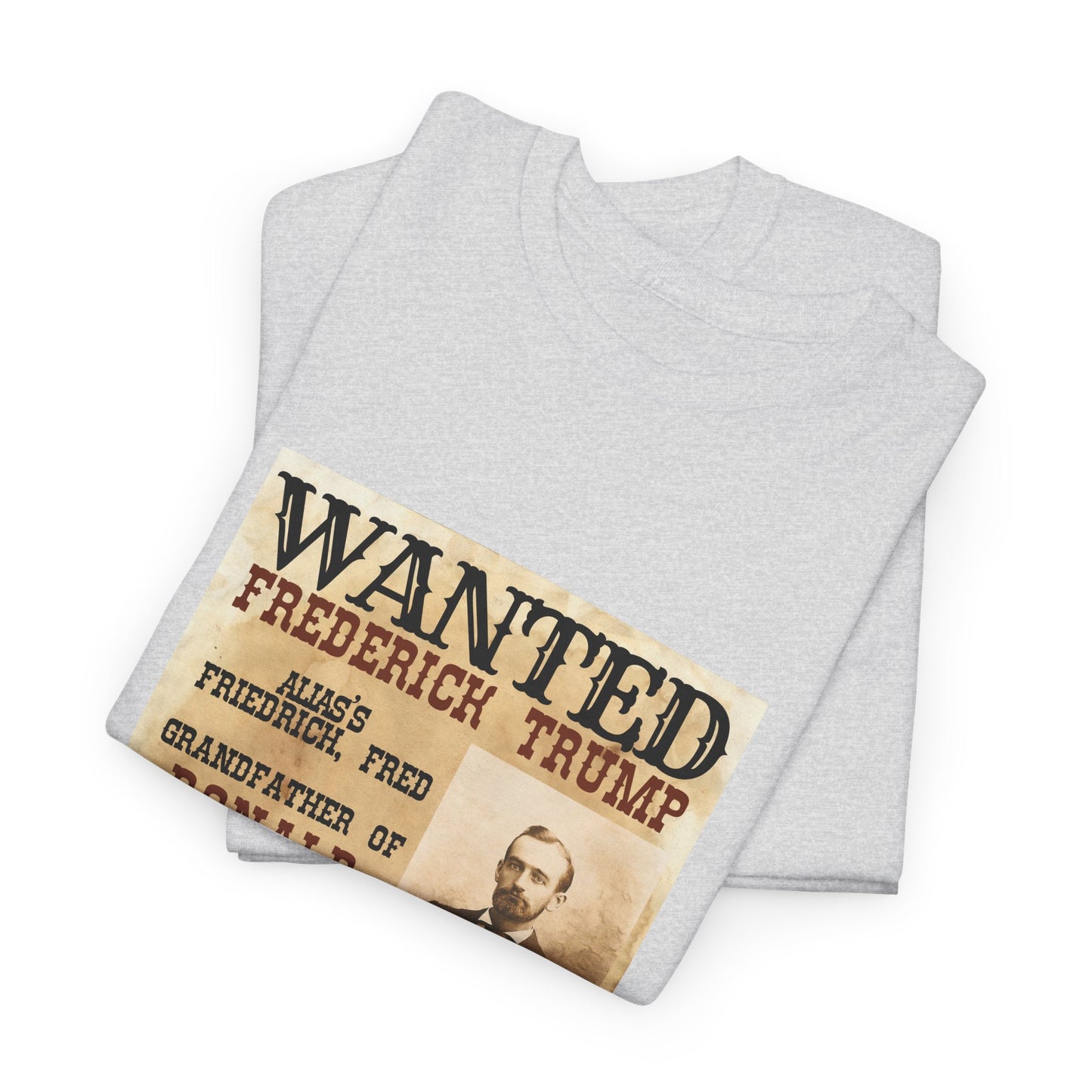 Political Historical Trump T-Shirt, Frederich Trump Sr., Was an Illegal Immigrant, Draft Dodger that Illegally Sold Alcohol and Ran a Brothel.