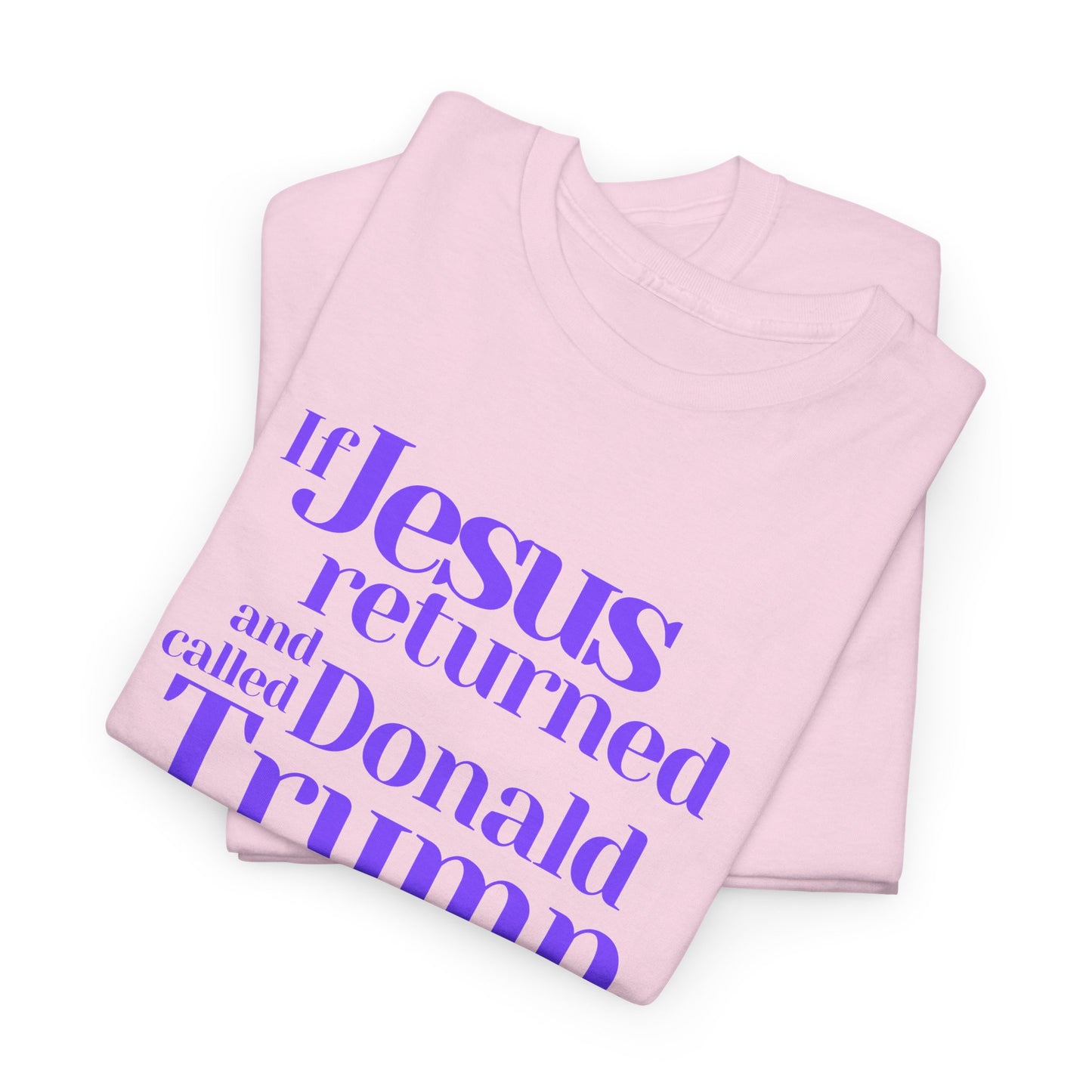 Trump Religions Parody T-Shirt, If Jesus Returned, Called Donald Trump a False Prophet, Jesus Would Be Crucified Again.