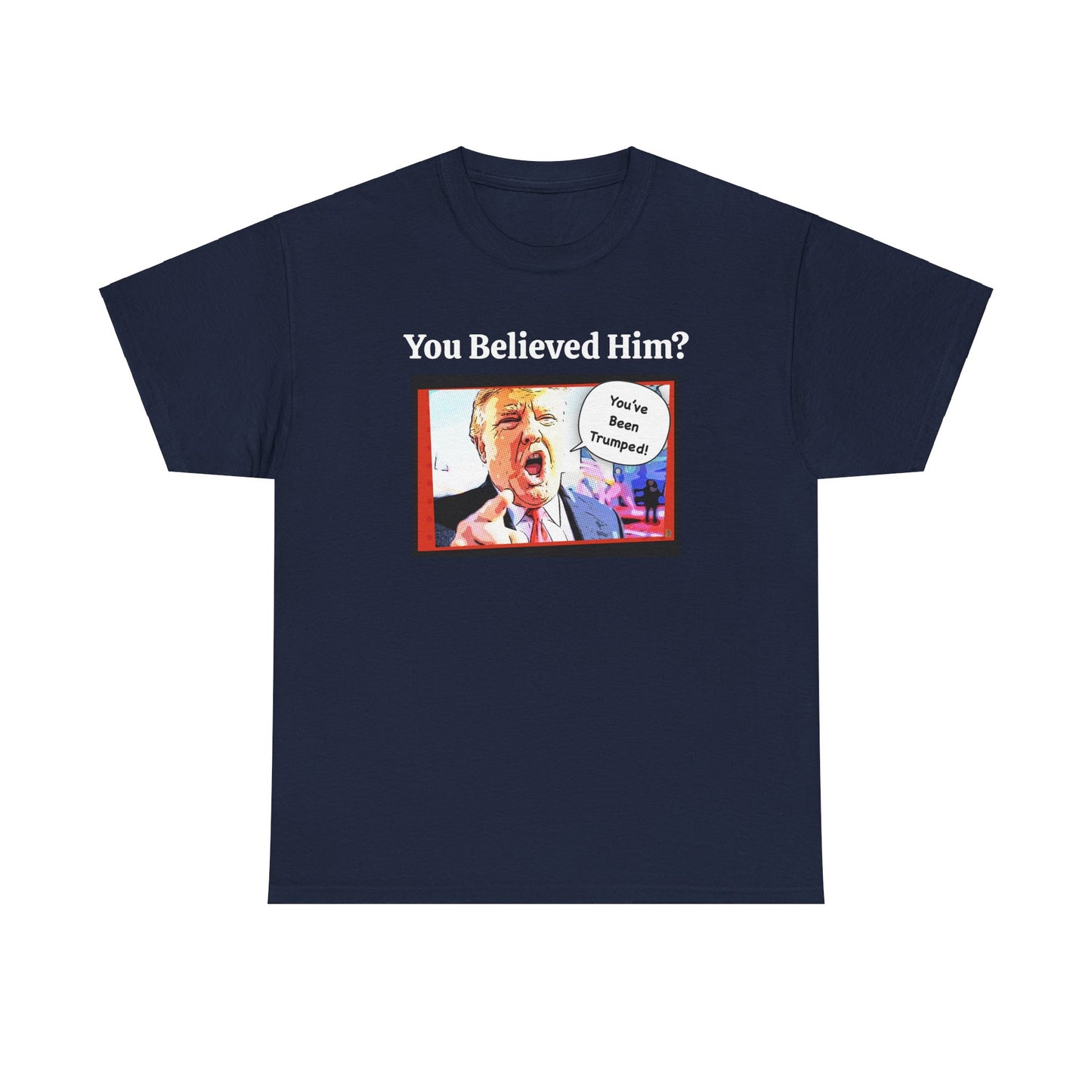 You Believed Him? You've Been Trumped! Parody Political Trump T-Shirt, Customized with your personal message,