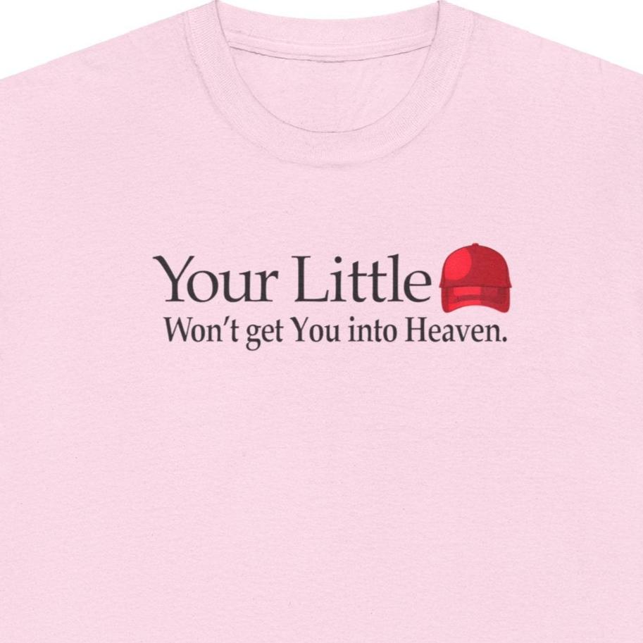 Political T-Shirt, Your Little Red Maga Hat Won't Get You Into Heaven, Funny Pro Democracy Anti-Trump Tee, Make America Great