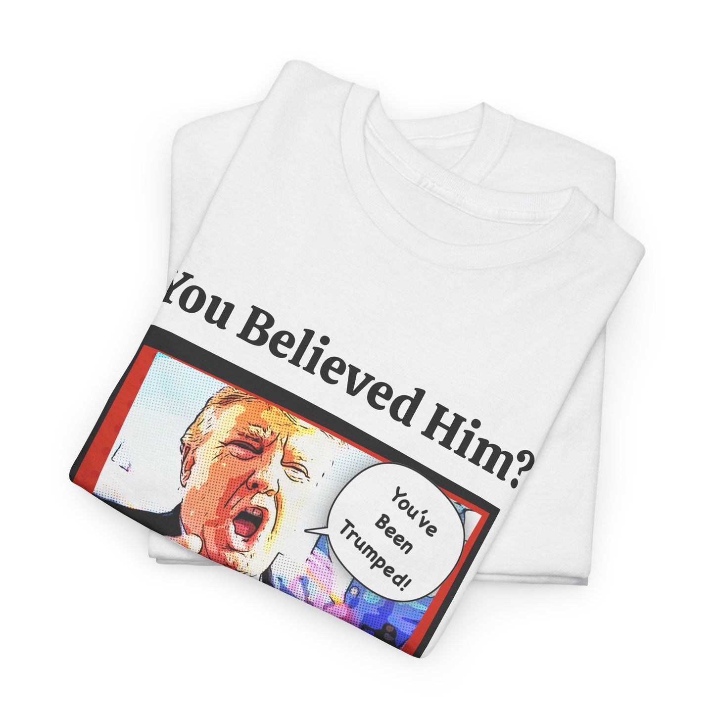 You Believed Him? You've Been Trumped! Parody Political Trump T-Shirt, Customized with your personal message,