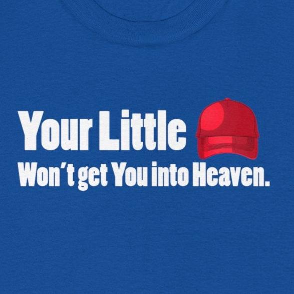 Graphic Tee Your Little Red MAGA Hat Won't Get You in Heaven T-Shirt, Anti-Trump, Pro Democracy, Funny, Political T-Shirt, Red State Politics,