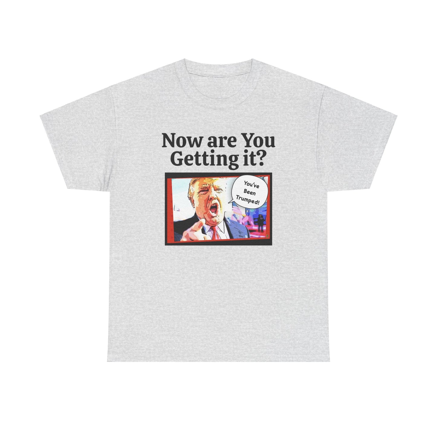 Now are You Getting it? You've been Trumped, Humorous, Sad Political T-shirt, Anti-Trump Parody Tee,