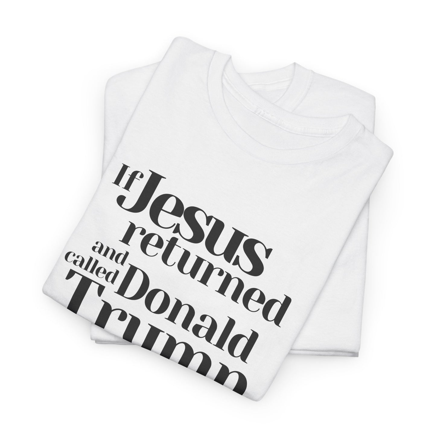 Trump Religions Parody T-Shirt, If Jesus Returned, Called Donald Trump a False Prophet, Jesus Would Be Crucified Again.