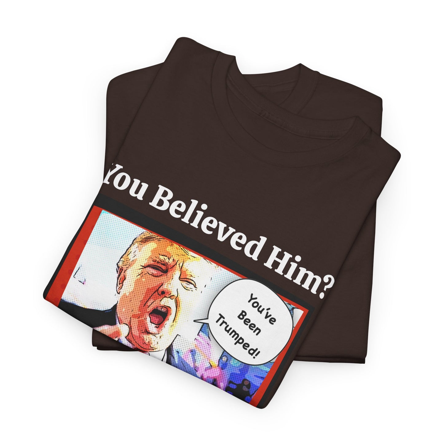 You Believed Him? You've Been Trumped! Parody Political Trump T-Shirt, Customized with your personal message,