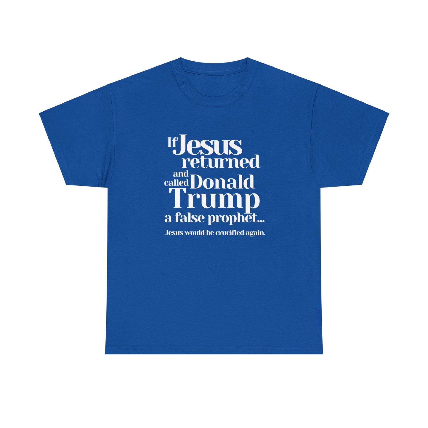 Trump Religions Parody T-Shirt, If Jesus Returned, Called Donald Trump a False Prophet, Jesus Would Be Crucified Again.