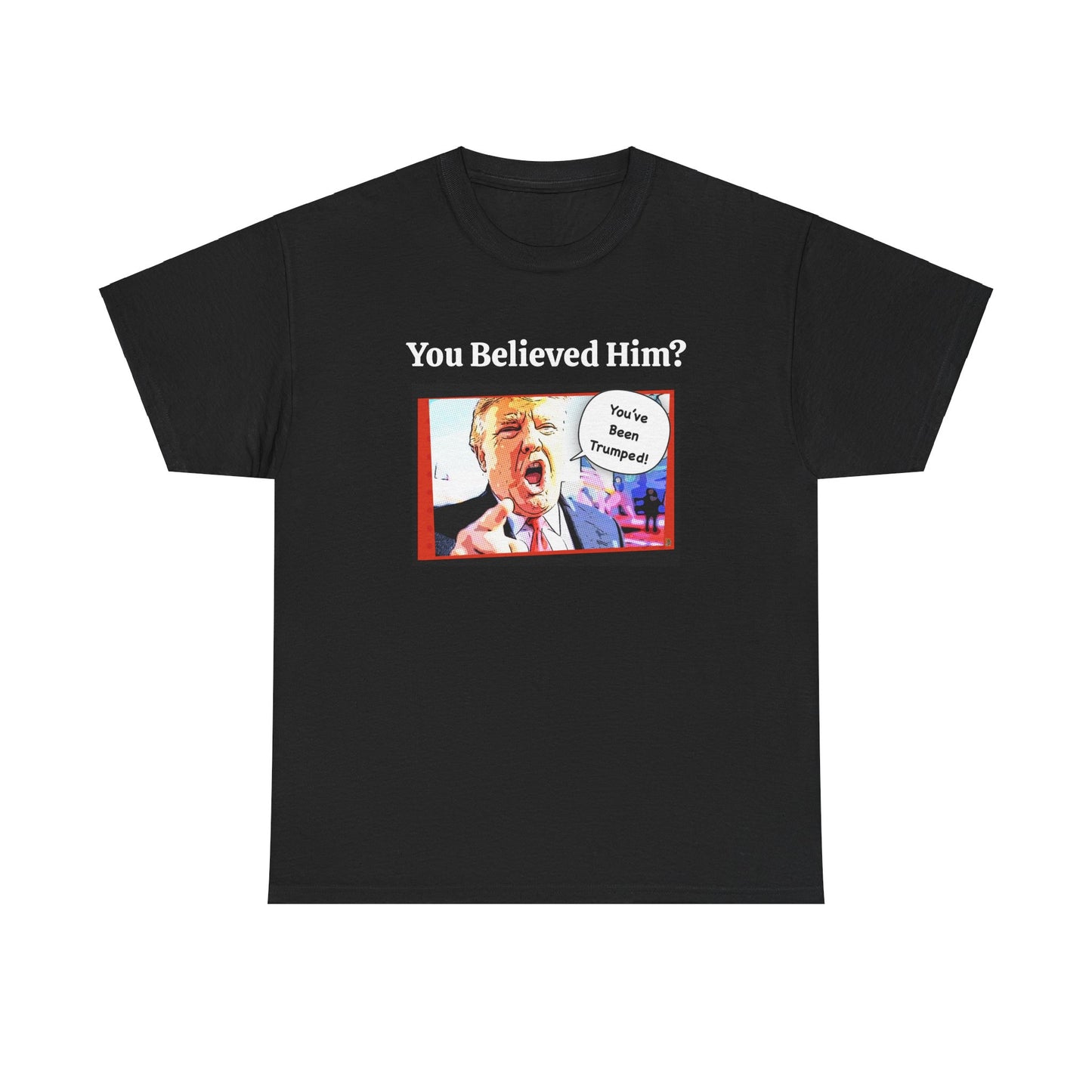 You Believed Him? You've Been Trumped! Parody Political Trump T-Shirt, Customized with your personal message,