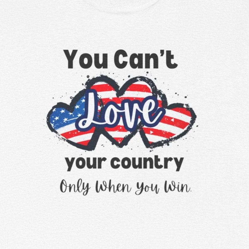 You can't love your country only when you win, pro democracy t-shirt, American flag, Hearts, Patriotic Tee, Anti Trump, Never Trumper