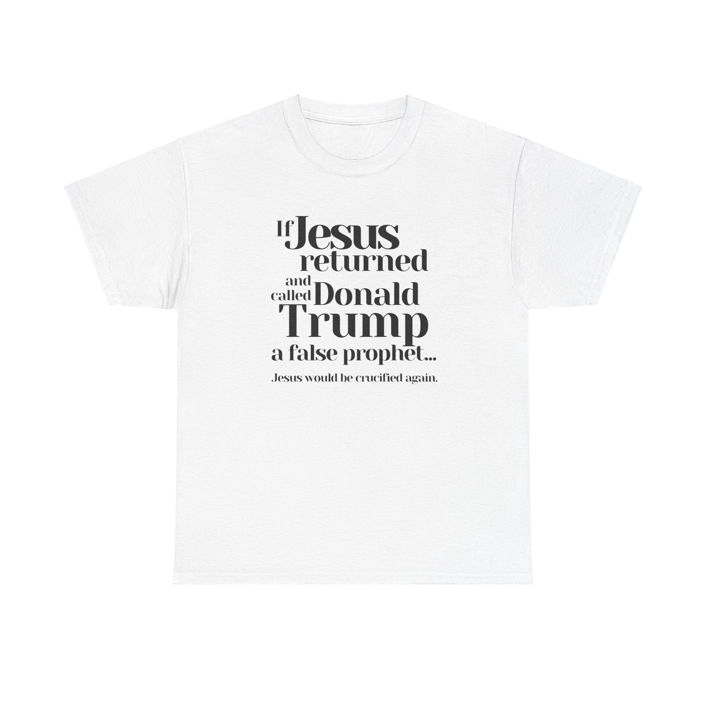 Trump Religions Parody T-Shirt, If Jesus Returned, Called Donald Trump a False Prophet, Jesus Would Be Crucified Again.