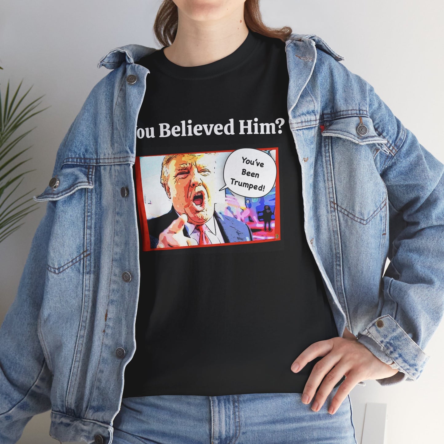 You Believed Him? You've Been Trumped! Parody Political Trump T-Shirt, Customized with your personal message,