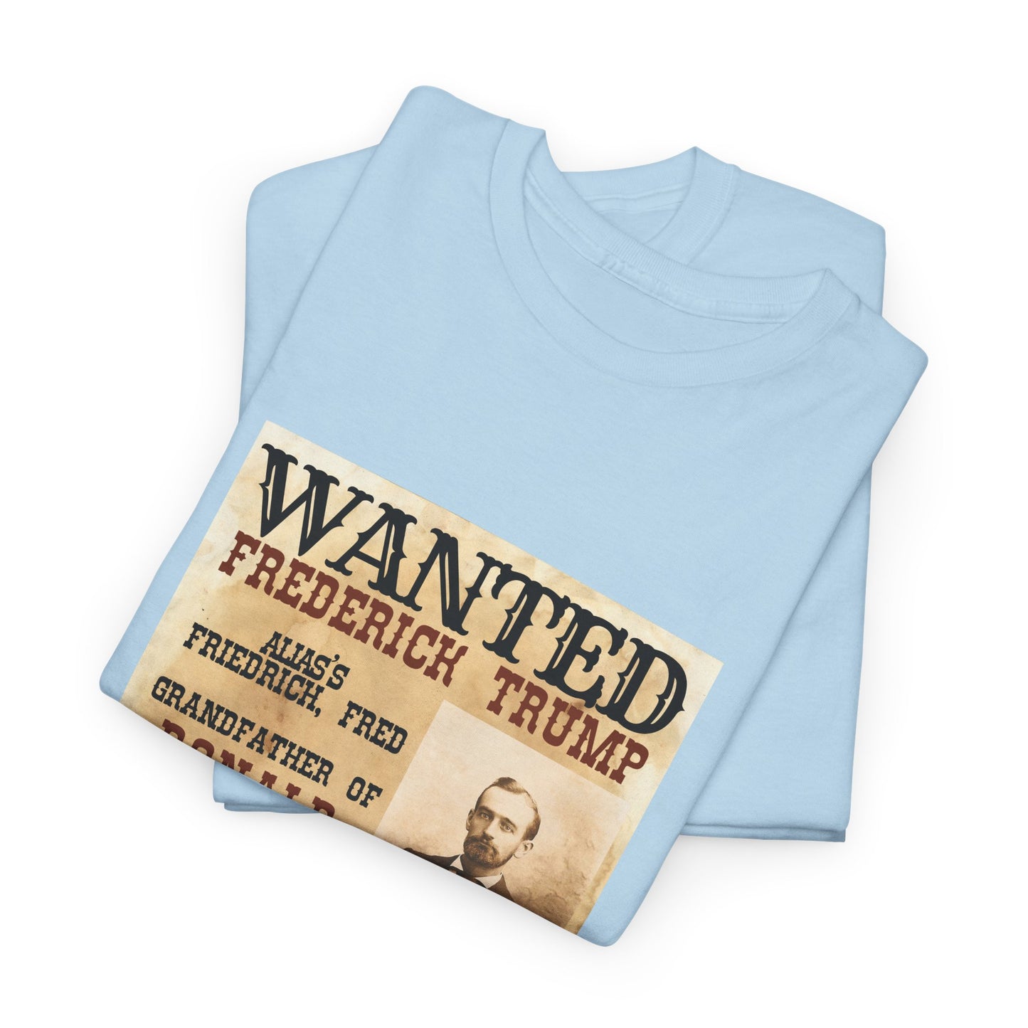 Political Historical Trump T-Shirt, Frederich Trump Sr., Was an Illegal Immigrant, Draft Dodger that Illegally Sold Alcohol and Ran a Brothel.