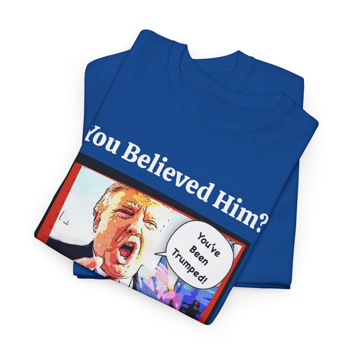 You Believed Him? You've Been Trumped! Parody Political Trump T-Shirt, Customized with your personal message,