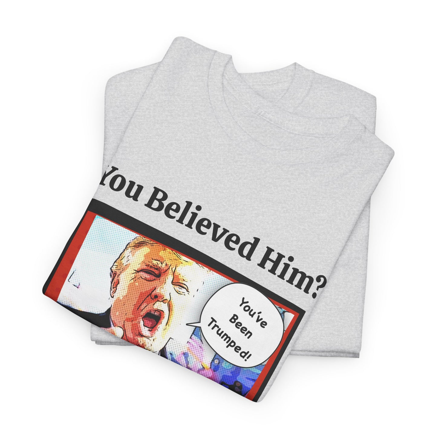 You Believed Him? You've Been Trumped! Parody Political Trump T-Shirt, Customized with your personal message,